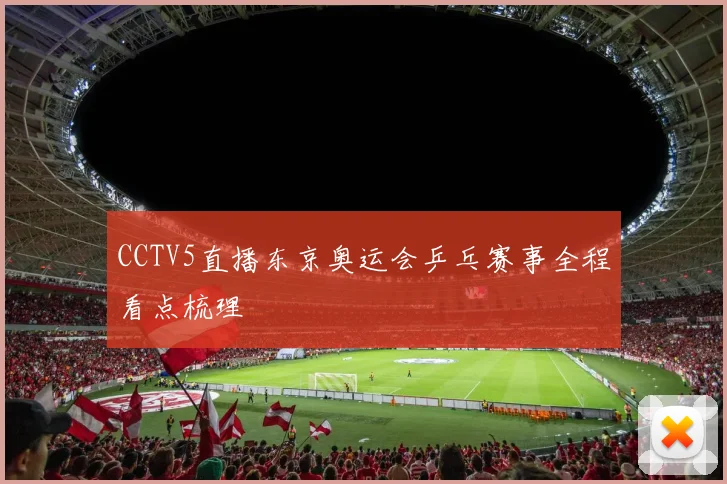CCTV5直播东京奥运会乒乓赛事全程看点梳理