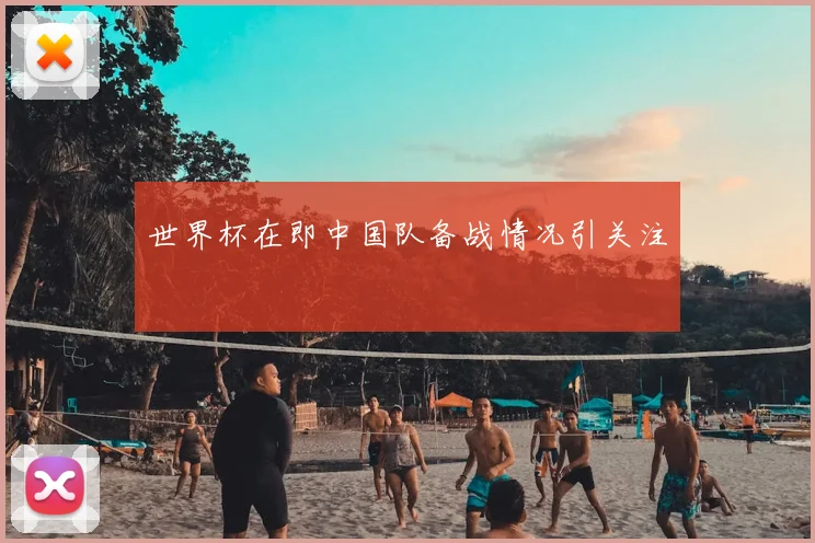 世界杯在即中国队备战情况引关注